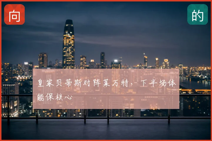 皇家贝蒂斯对阵莱万特，下半场体能保核心
