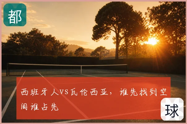 西班牙人vs瓦伦西亚，谁先找到空间谁占先