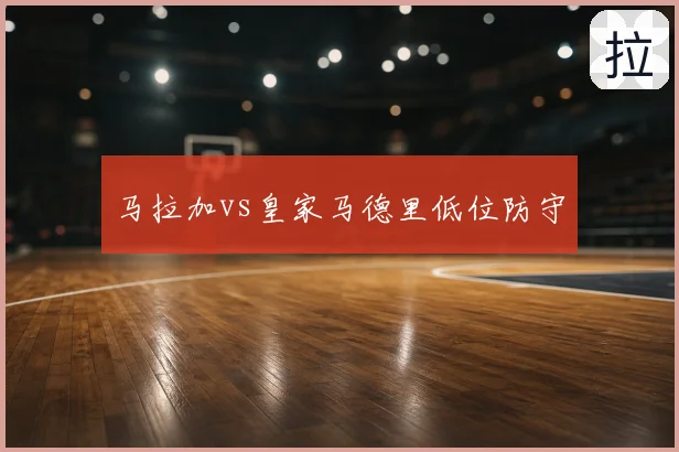 马拉加vs皇家马德里低位防守