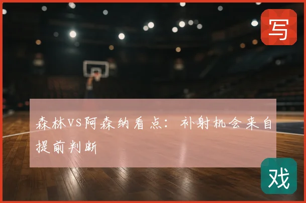 森林vs阿森纳看点:补射机会来自提前判断