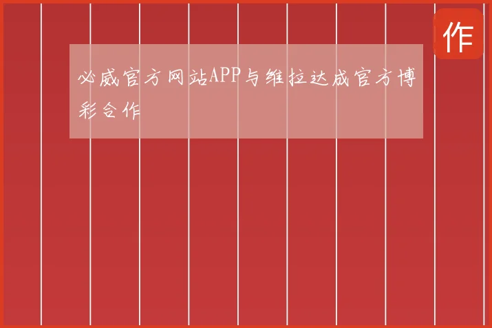 必威官方网站APP与维拉达成官方博彩合作