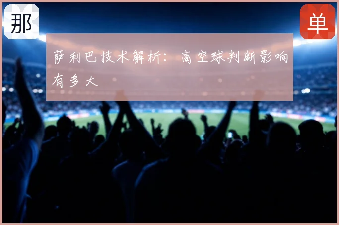 萨利巴技术解析：高空球判断影响有多大
