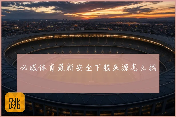 必威体育最新安全下载来源怎么找