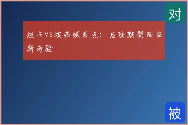 纽卡vs埃弗顿看点：后防默契面临新考验