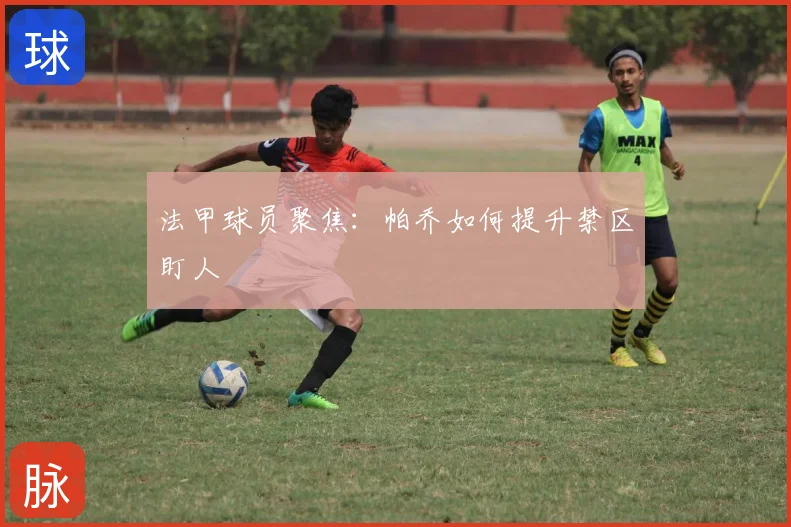 法甲球员聚焦：帕乔如何提升禁区盯人